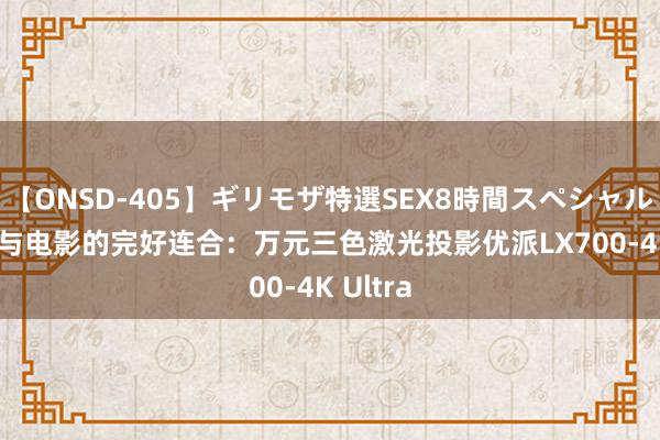 【ONSD-405】ギリモザ特選SEX8時間スペシャル 4 游戏与电影的完好连合：万元三色激光投影优派LX700-4K Ultra