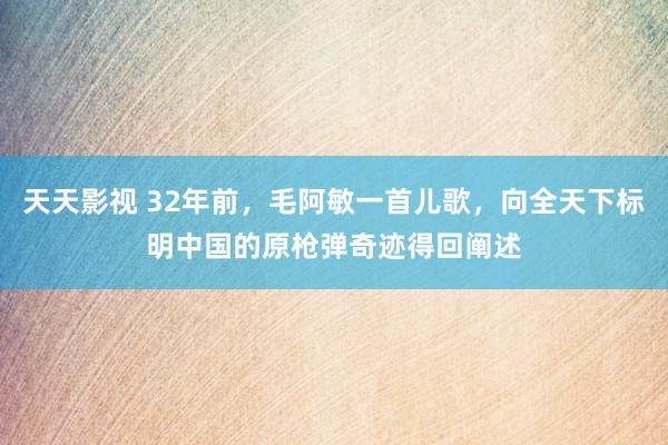 天天影视 32年前，毛阿敏一首儿歌，向全天下标明中国的原枪弹奇迹得回阐述