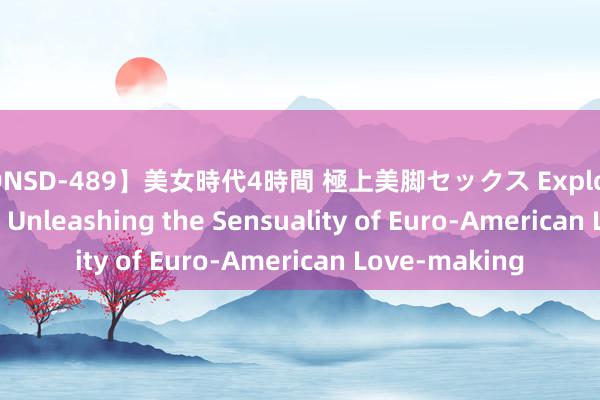 【ONSD-489】美女時代4時間 極上美脚セックス Explore the Passion: Unleashing the Sensuality of Euro-American Love-making