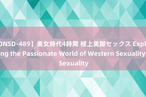 【ONSD-489】美女時代4時間 極上美脚セックス Exploring the Passionate World of Western Sexuality