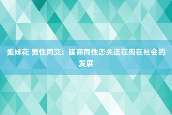 姐妹花 男性同交：磋商同性恋关连在现在社会的发展