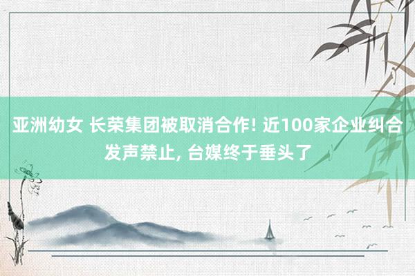 亚洲幼女 长荣集团被取消合作! 近100家企业纠合发声禁止, 台媒终于垂头了