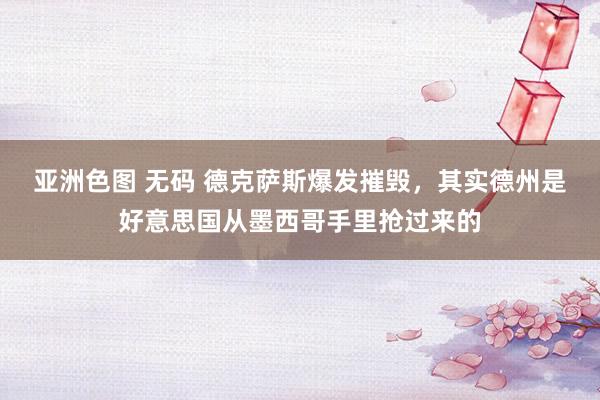 亚洲色图 无码 德克萨斯爆发摧毁，其实德州是好意思国从墨西哥手里抢过来的